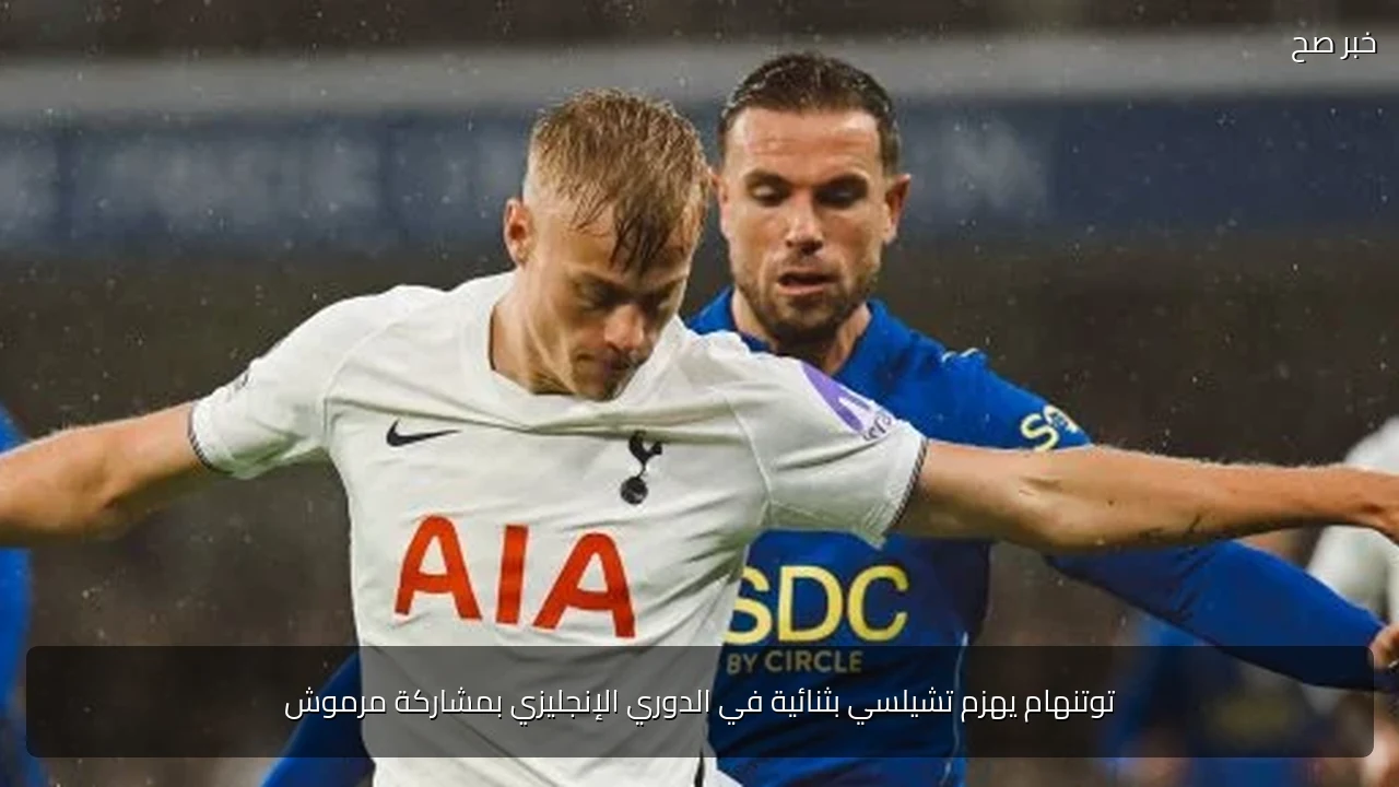 توتنهام يهزم تشيلسي بثنائية في الدوري الإنجليزي بمشاركة مرموش