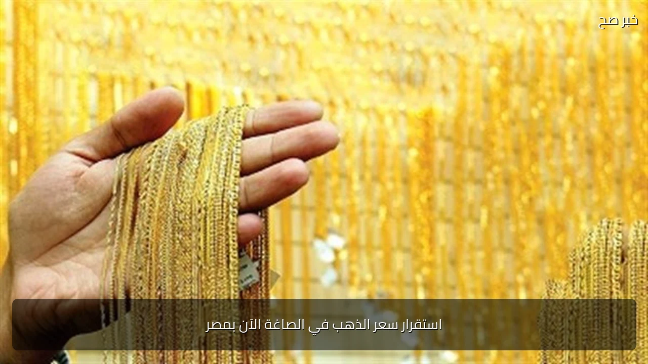 استقرار سعر الذهب في الصاغة الآن بمصر
