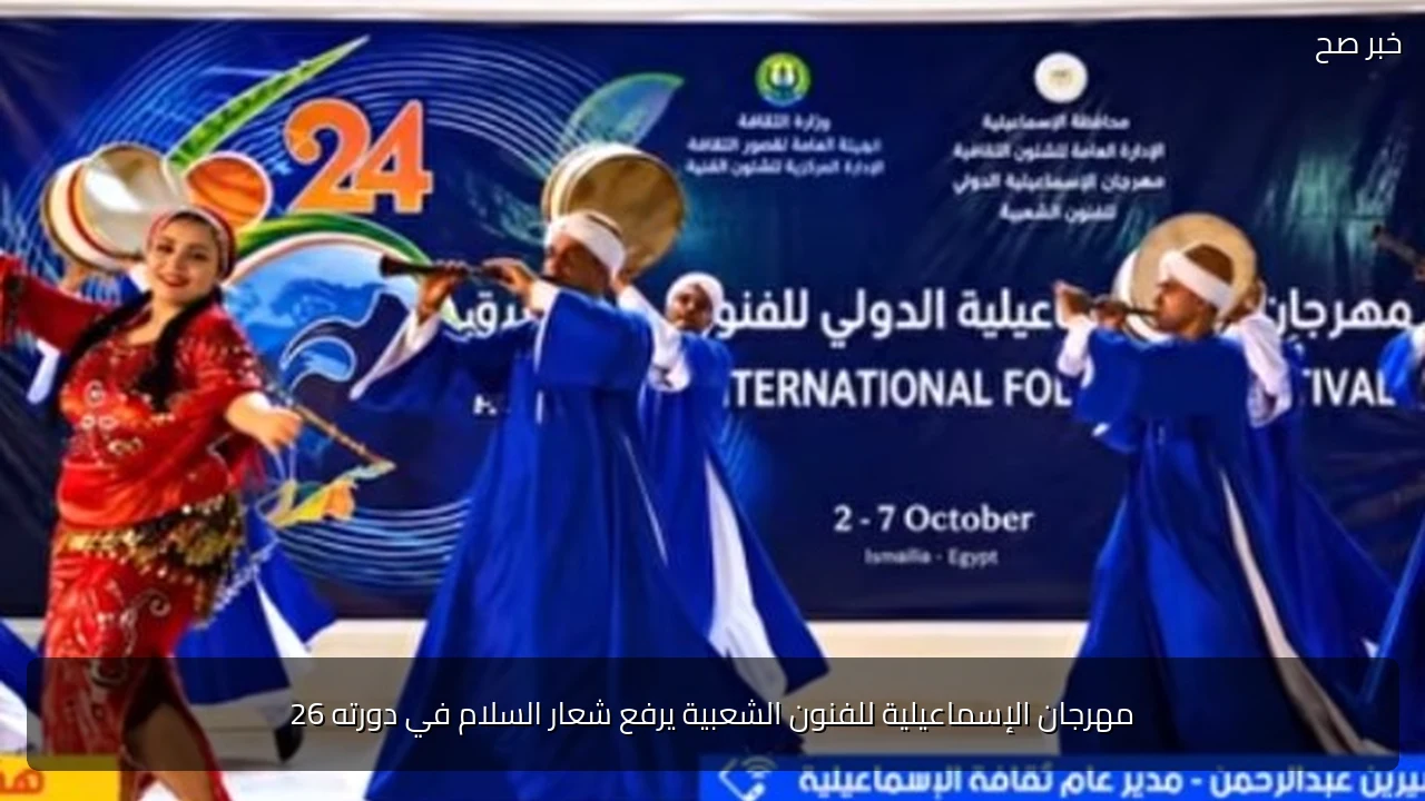 مهرجان الإسماعيلية للفنون الشعبية يرفع شعار السلام في دورته 26