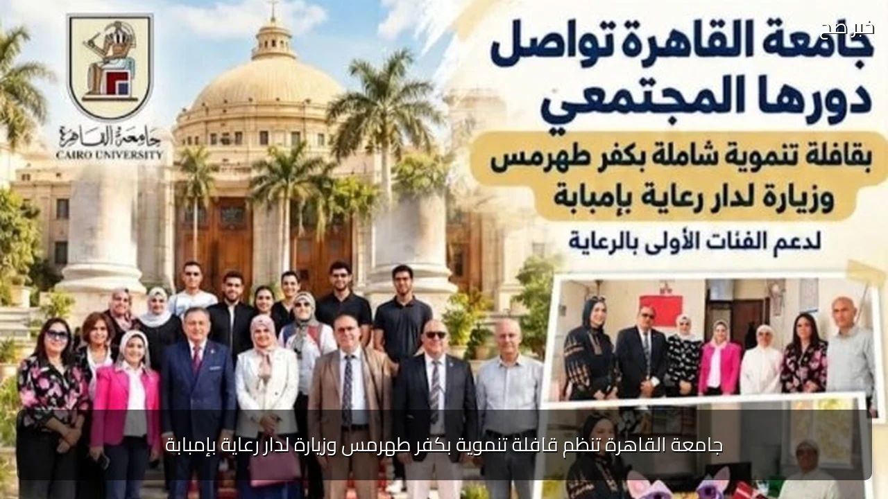 جامعة القاهرة تنظم قافلة تنموية بكفر طهرمس وزيارة لدار رعاية بإمبابة