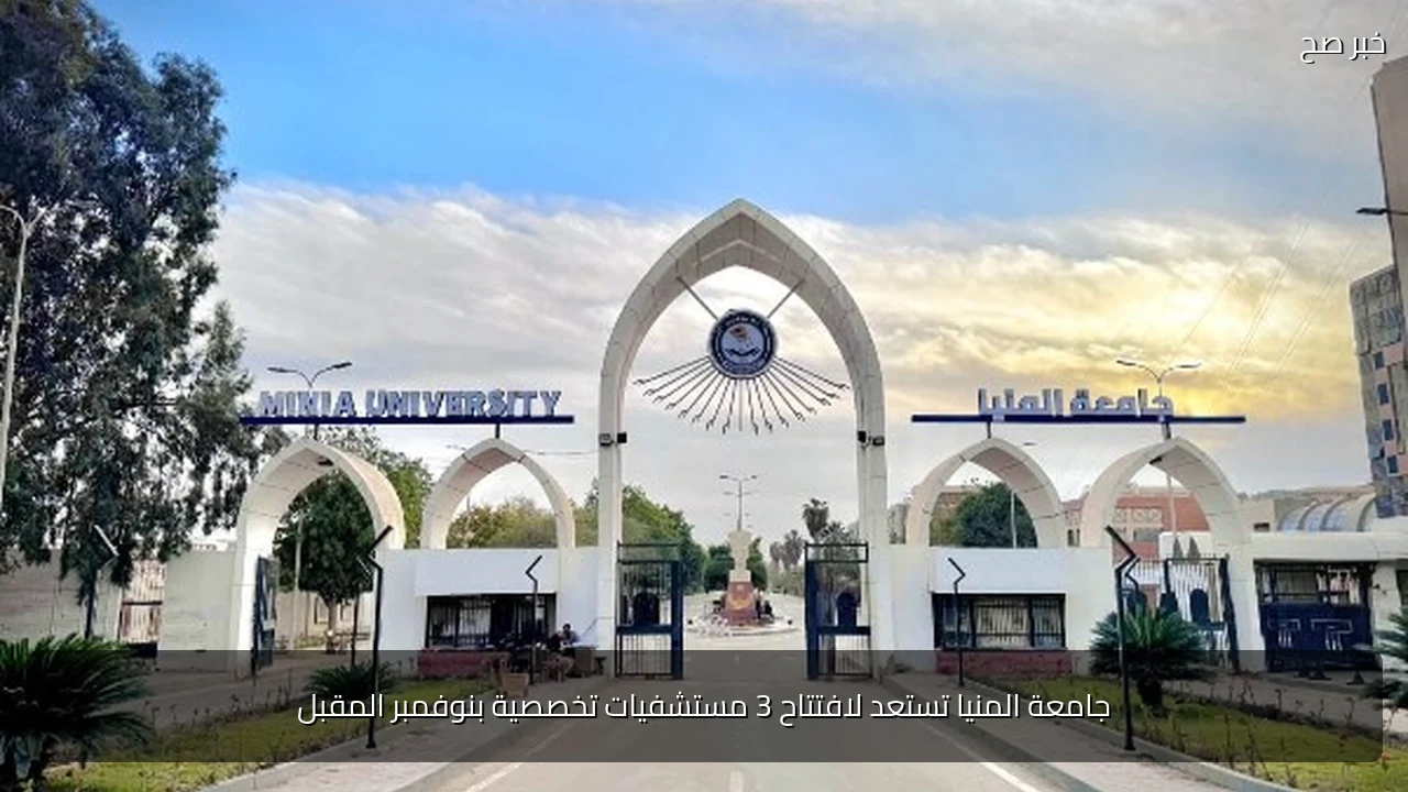جامعة المنيا تستعد لافتتاح 3 مستشفيات تخصصية بنوفمبر المقبل