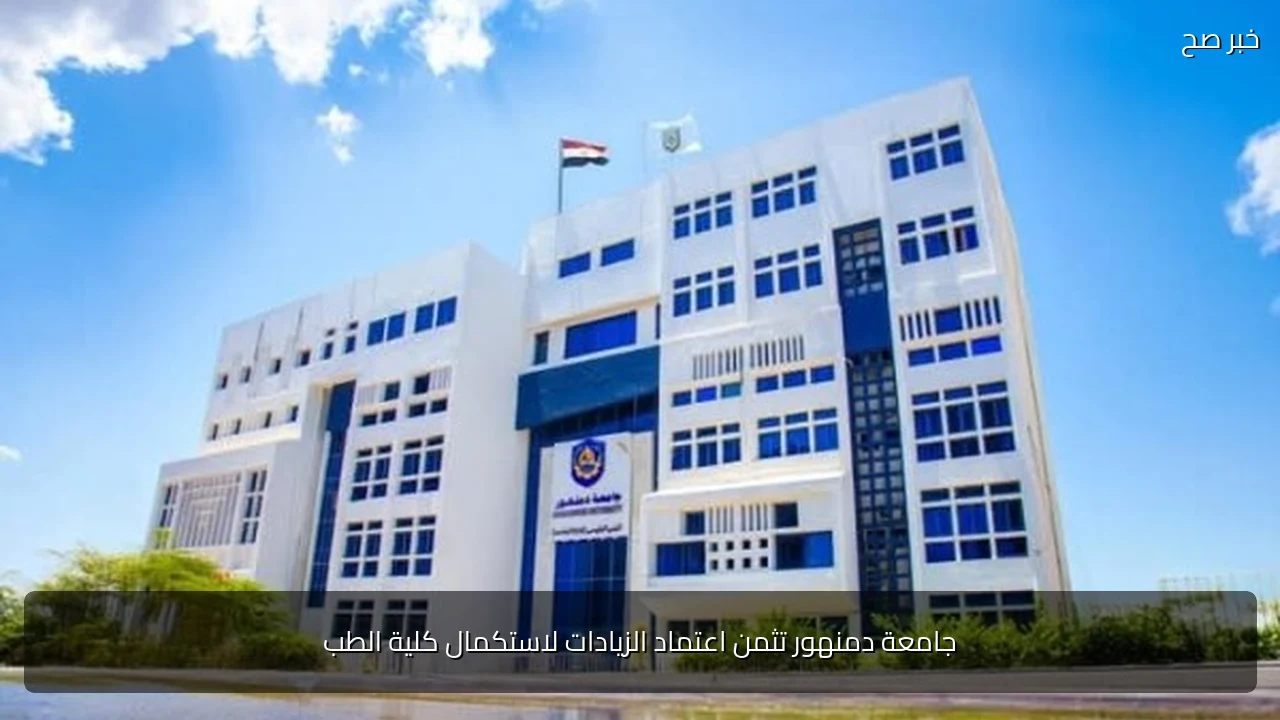 جامعة دمنهور تثمن اعتماد الزيادات لاستكمال كلية الطب