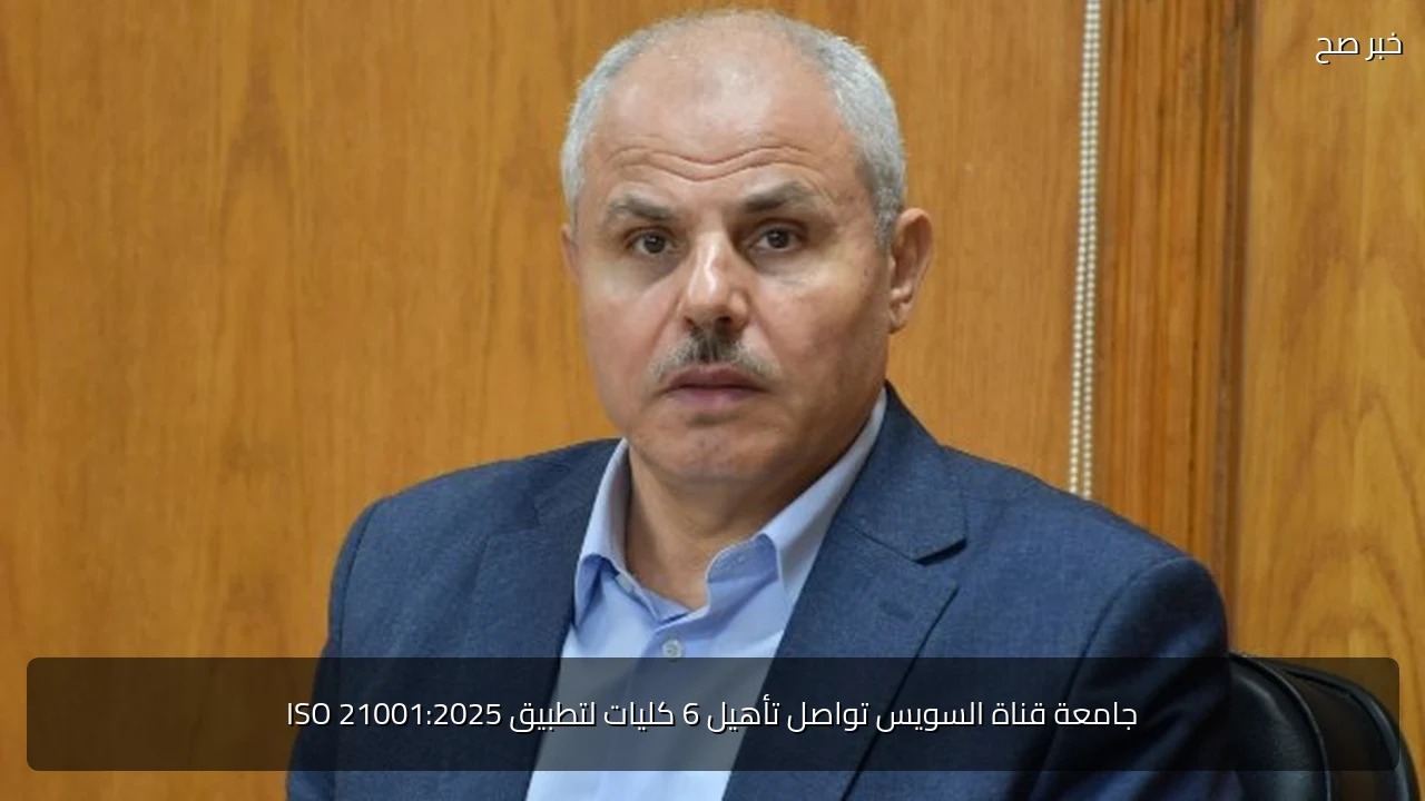 جامعة قناة السويس تواصل تأهيل 6 كليات لتطبيق ISO 21001:2025