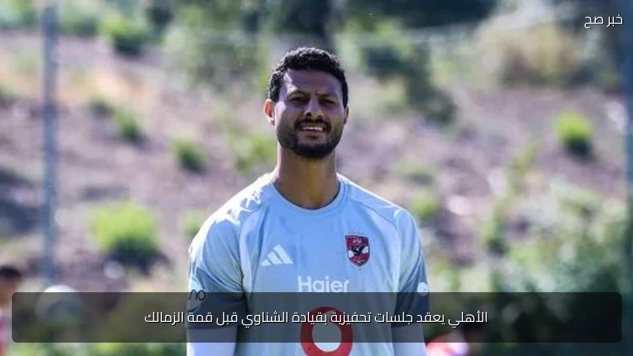 الأهلي يعقد جلسات تحفيزية بقيادة الشناوي قبل قمة الزمالك