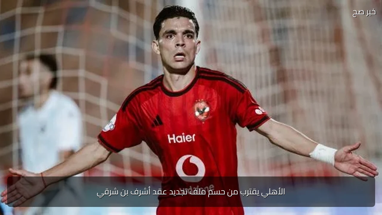 الأهلي يقترب من حسم ملف تجديد عقد أشرف بن شرقي
