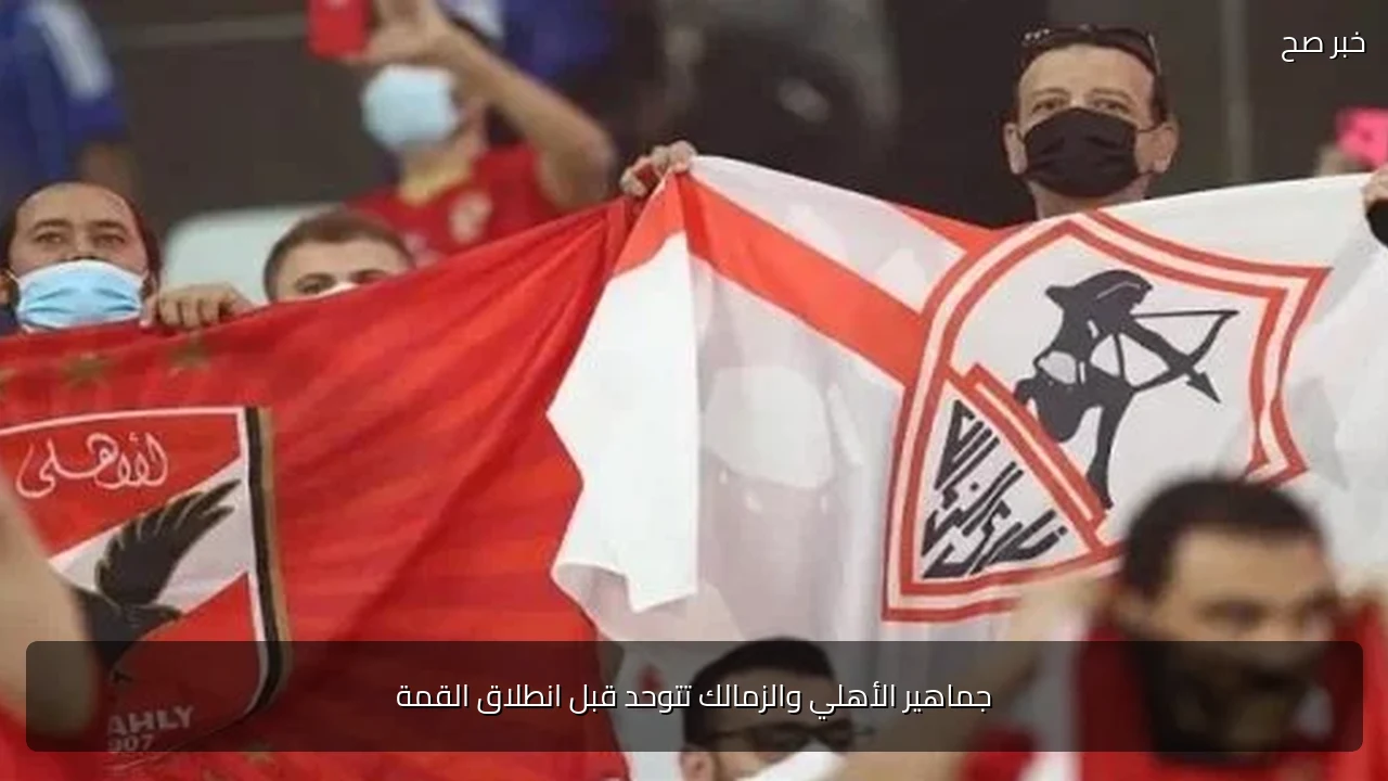جماهير الأهلي والزمالك تتوحد قبل انطلاق القمة