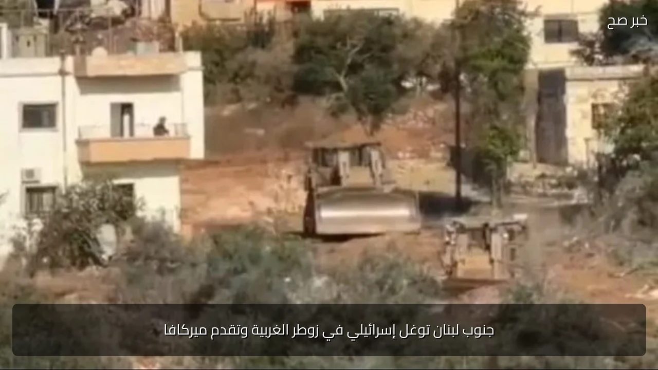 جنوب لبنان توغل إسرائيلي في زوطر الغربية وتقدم ميركافا