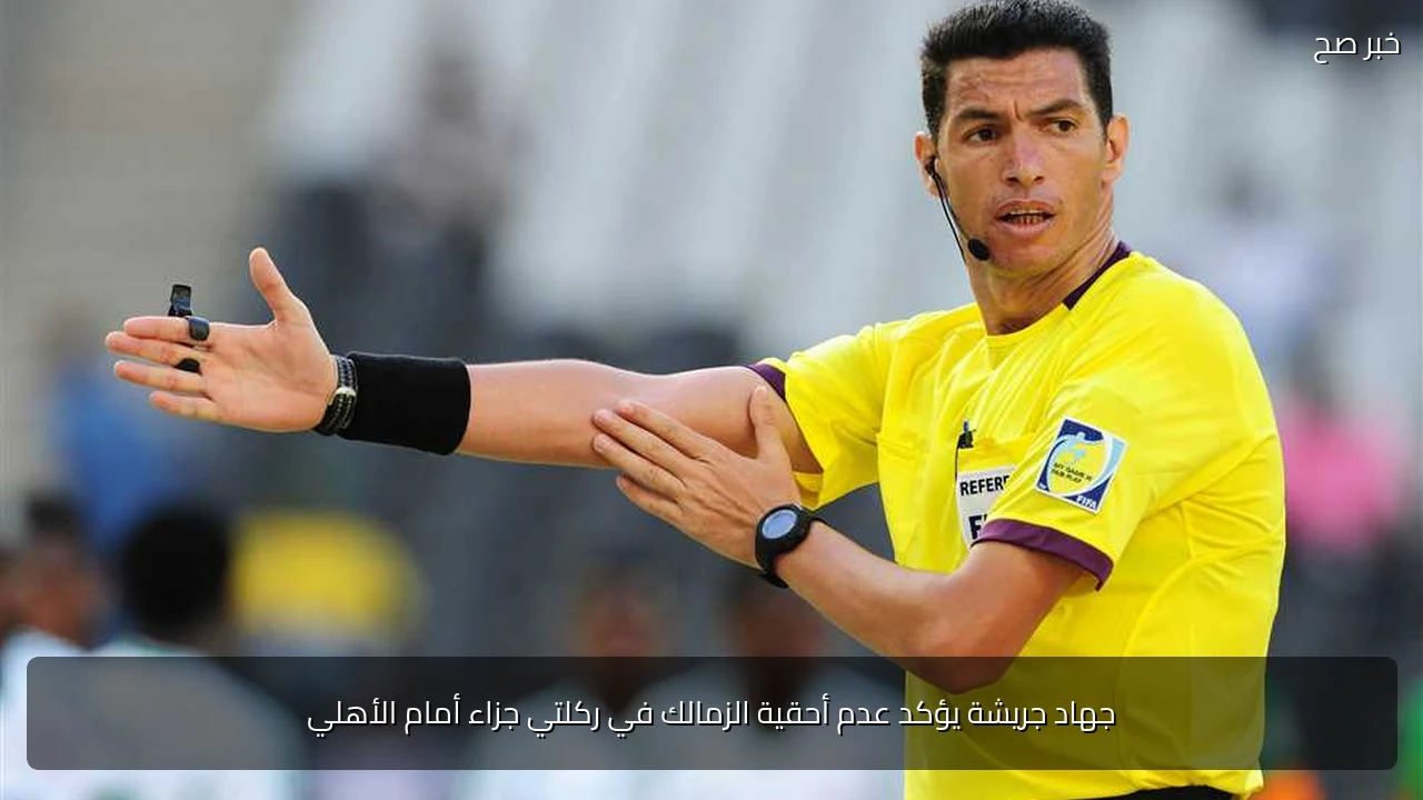 جهاد جريشة يؤكد عدم أحقية الزمالك في ركلتي جزاء أمام الأهلي