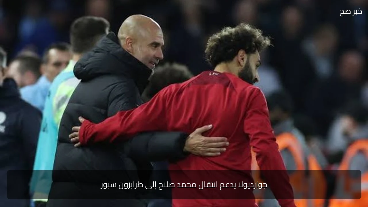 جوارديولا يدعم انتقال محمد صلاح إلى طرابزون سبور