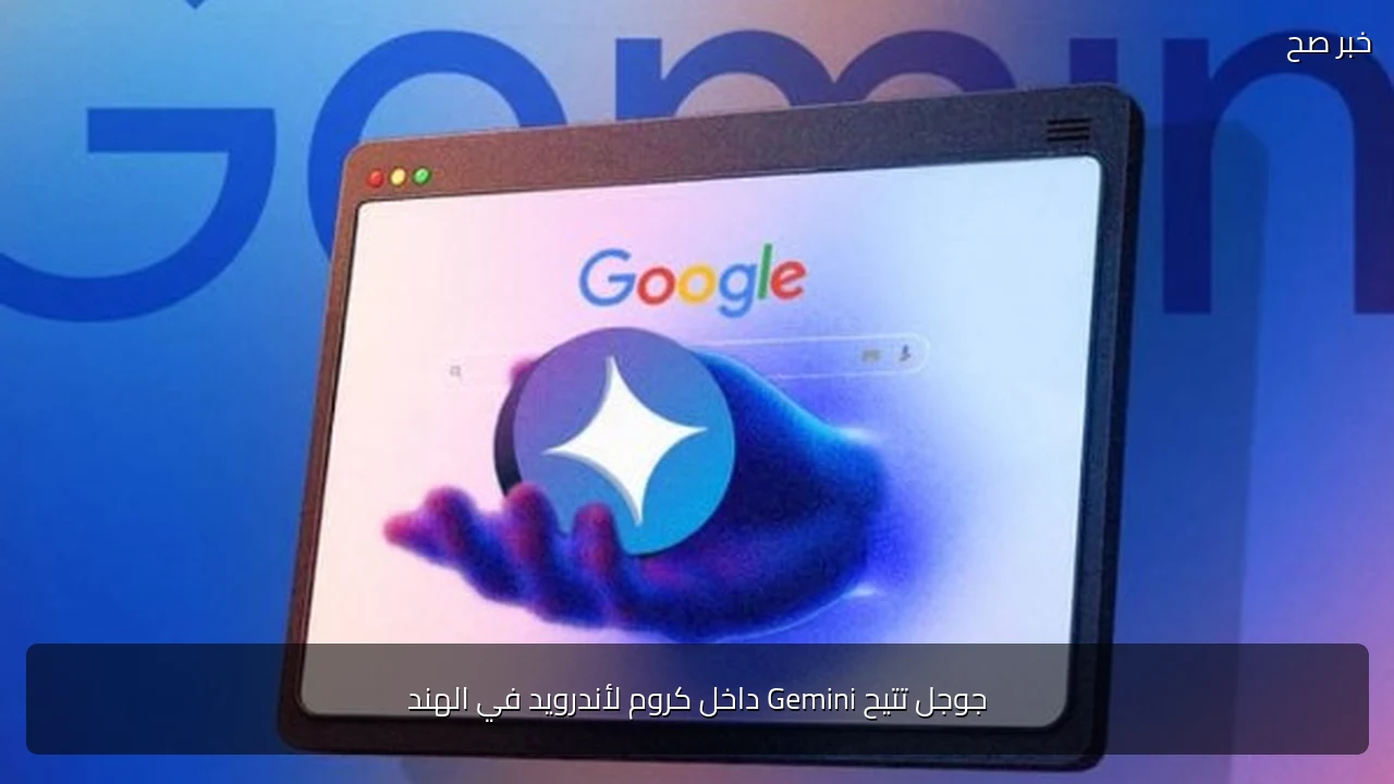 جوجل تتيح Gemini داخل كروم لأندرويد في الهند