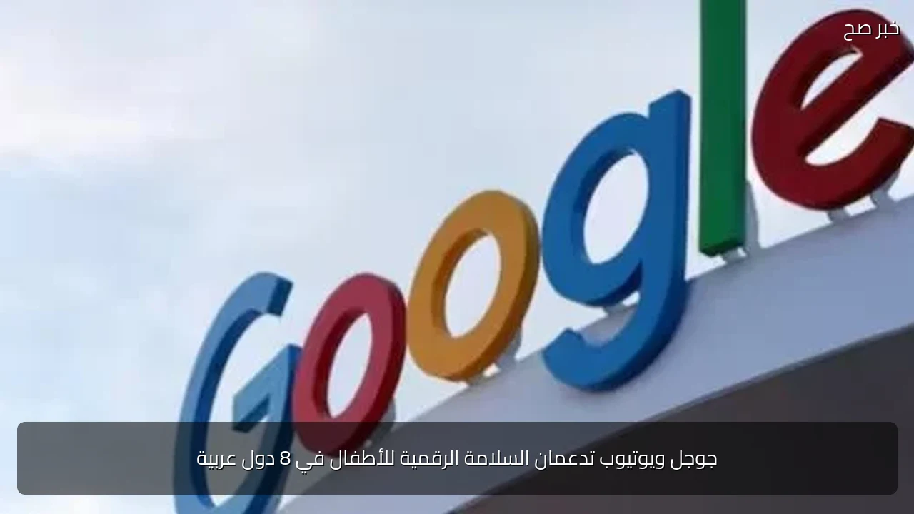 جوجل ويوتيوب تدعمان السلامة الرقمية للأطفال في 8 دول عربية