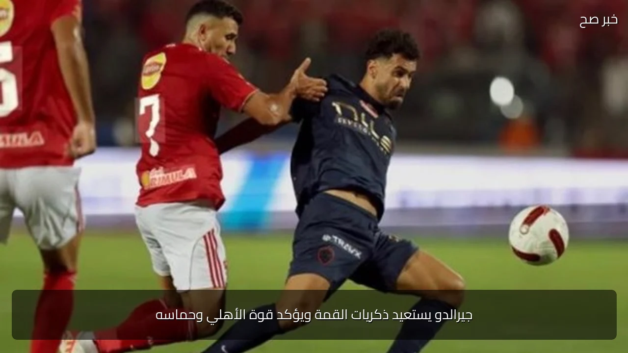 جيرالدو يستعيد ذكريات القمة ويؤكد قوة الأهلي وحماسه