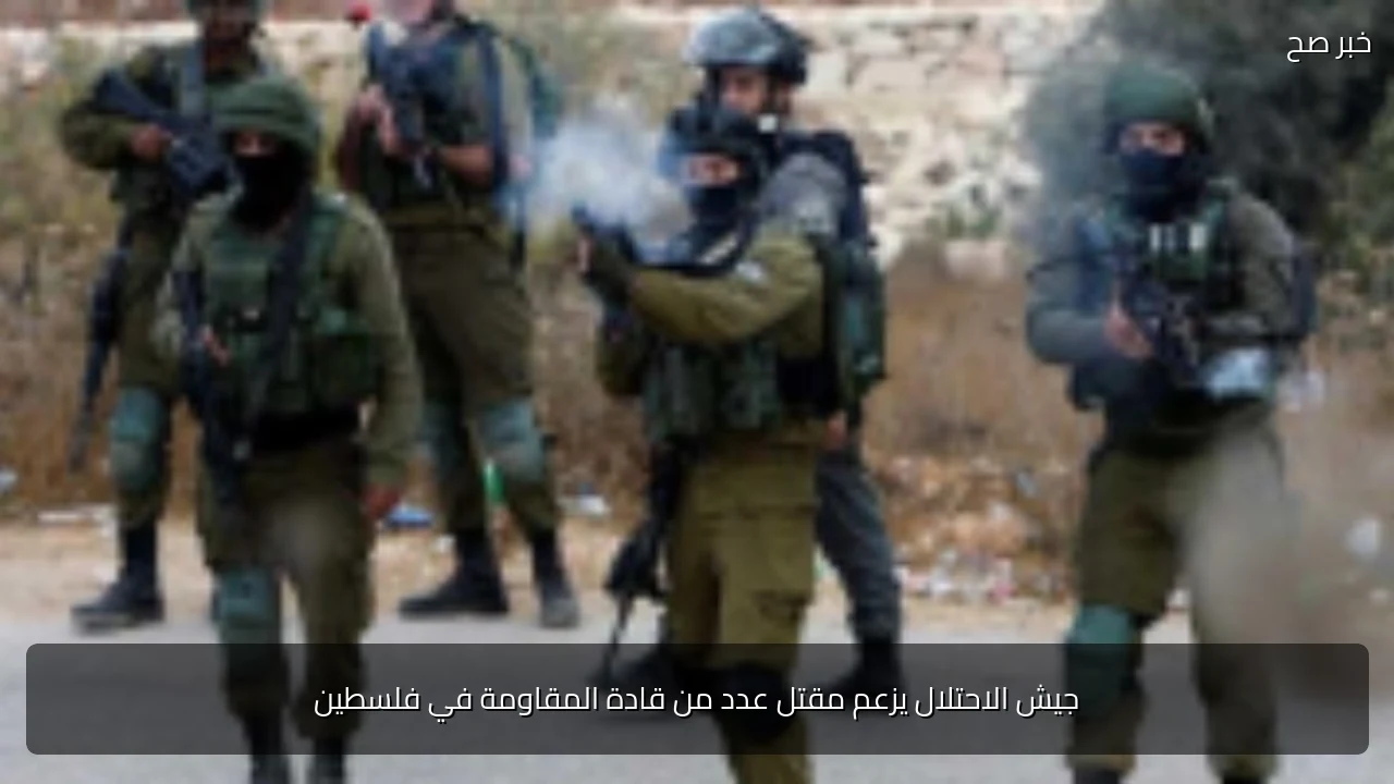 جيش الاحتلال يزعم مقتل عدد من قادة المقاومة في فلسطين