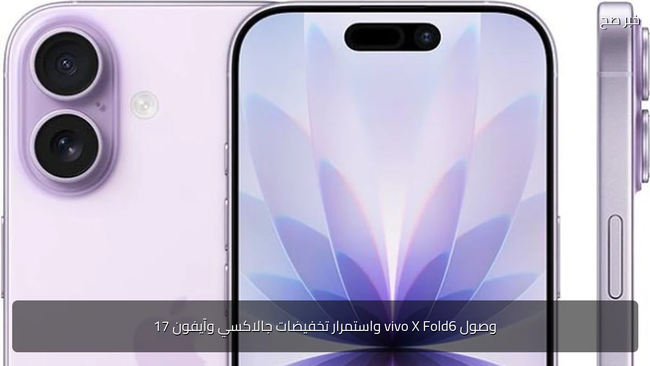 وصول vivo X Fold6 واستمرار تخفيضات جالاكسي وآيفون 17