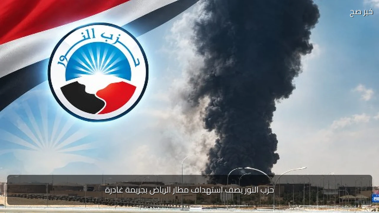 حزب النور يصف استهداف مطار الرياض بجريمة غادرة