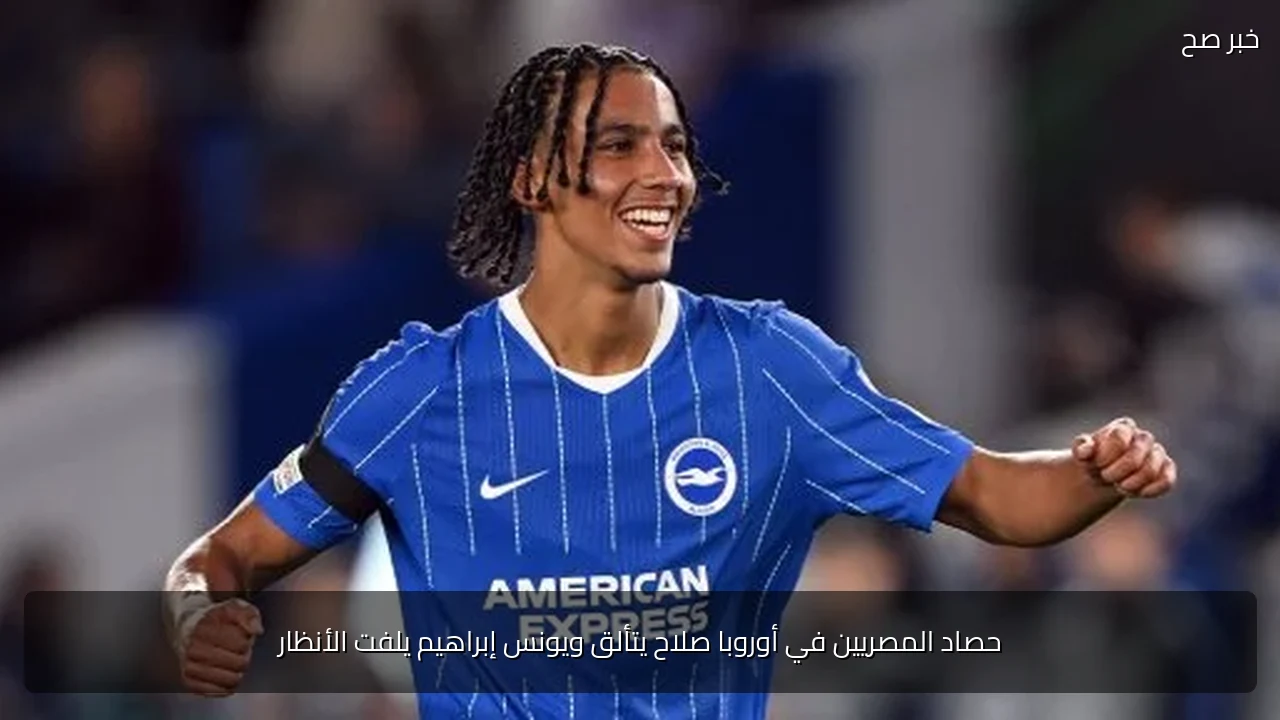 حصاد المصريين في أوروبا صلاح يتألق ويونس إبراهيم يلفت الأنظار