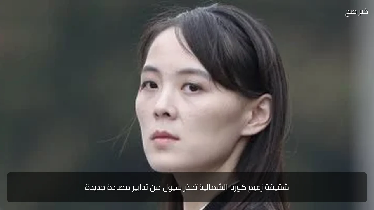 شقيقة زعيم كوريا الشمالية تحذر سيول من تدابير مضادة جديدة