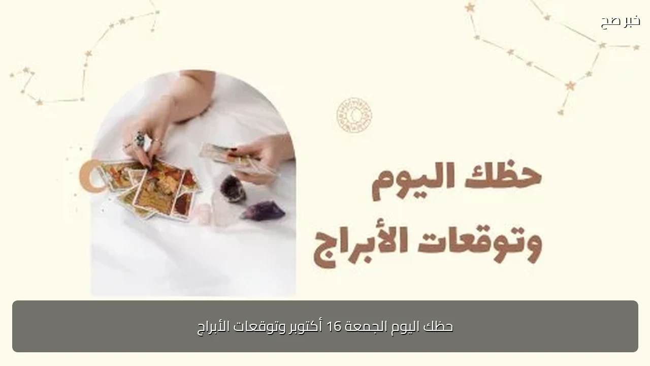 حظك اليوم الجمعة 16 أكتوبر وتوقعات الأبراج