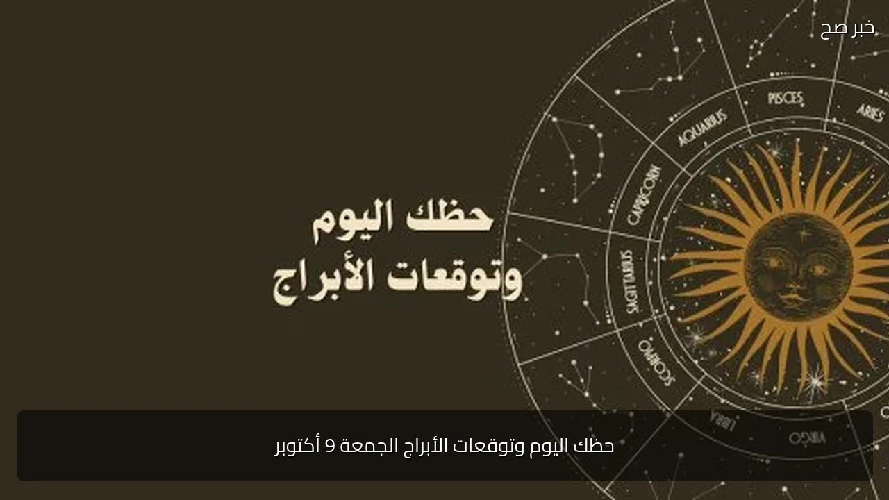 حظك اليوم وتوقعات الأبراج الجمعة 9 أكتوبر