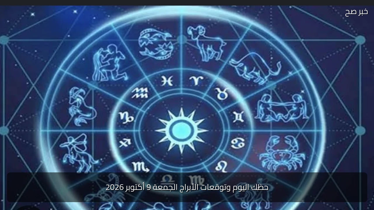 حظك اليوم وتوقعات الأبراج الجمعة 9 أكتوبر 2026