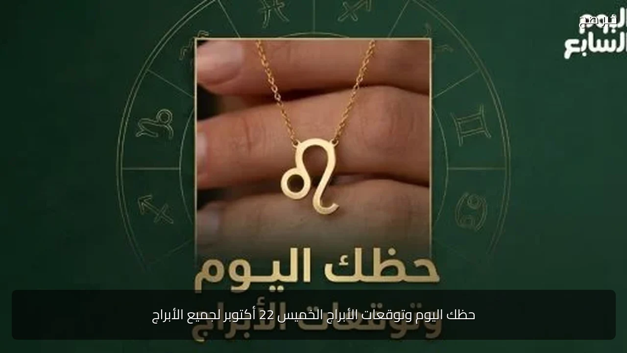 حظك اليوم وتوقعات الأبراج الخميس 22 أكتوبر لجميع الأبراج