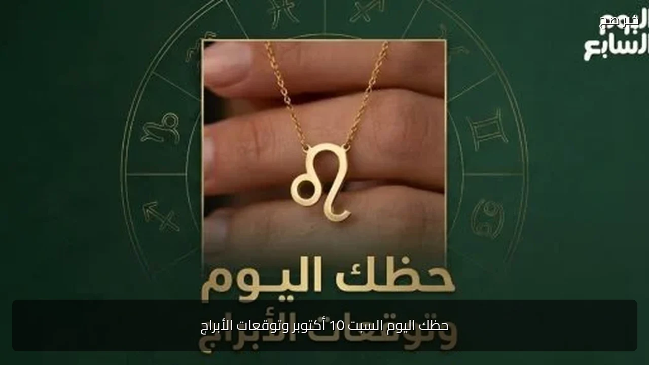 حظك اليوم السبت 10 أكتوبر وتوقعات الأبراج