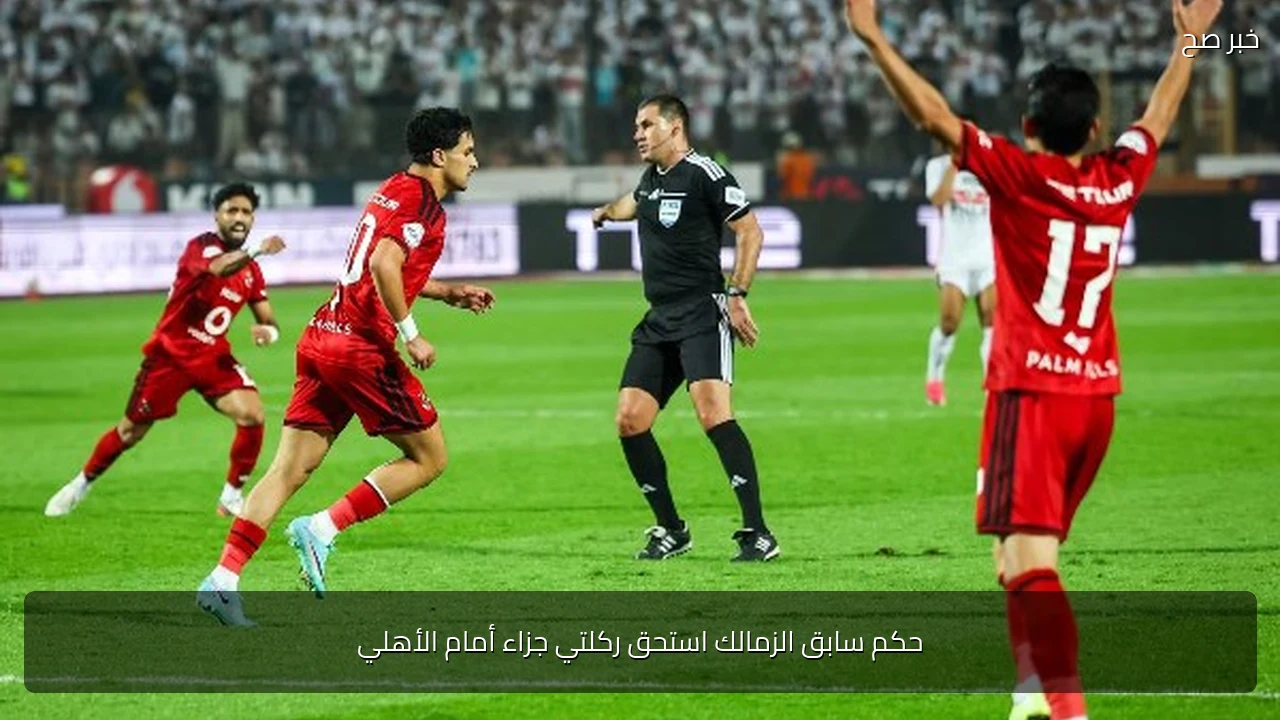حكم سابق الزمالك استحق ركلتي جزاء أمام الأهلي