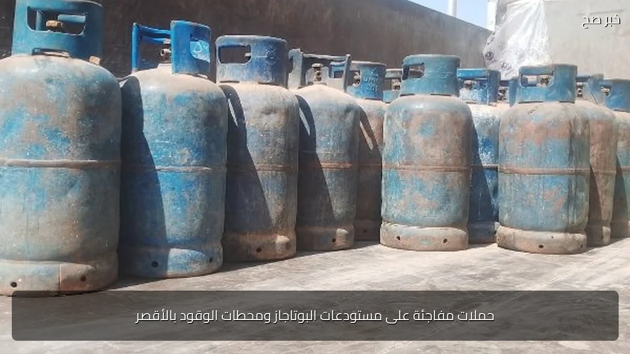 حملات مفاجئة على مستودعات البوتاجاز ومحطات الوقود بالأقصر