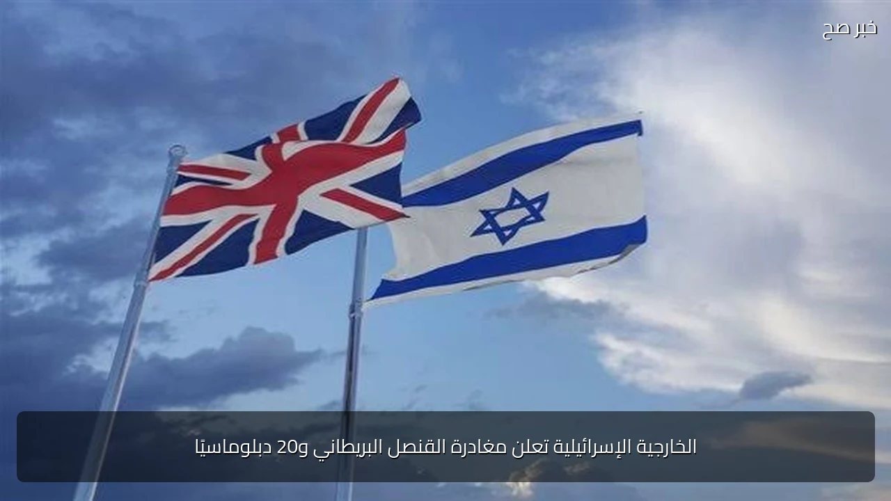 الخارجية الإسرائيلية تعلن مغادرة القنصل البريطاني و20 دبلوماسيًا
