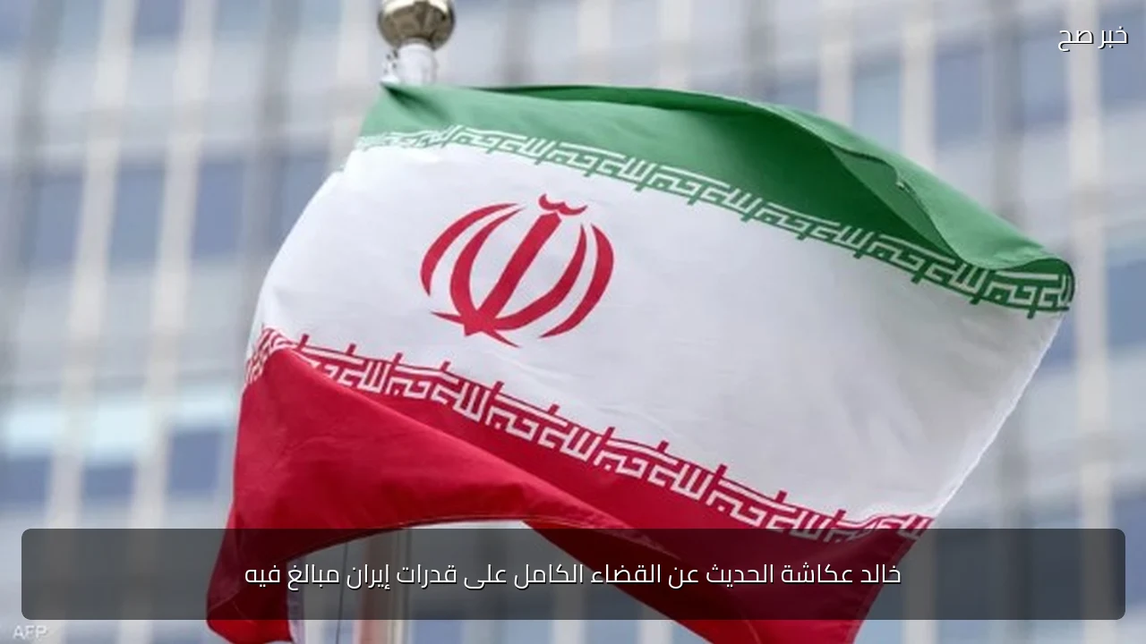 خالد عكاشة الحديث عن القضاء الكامل على قدرات إيران مبالغ فيه