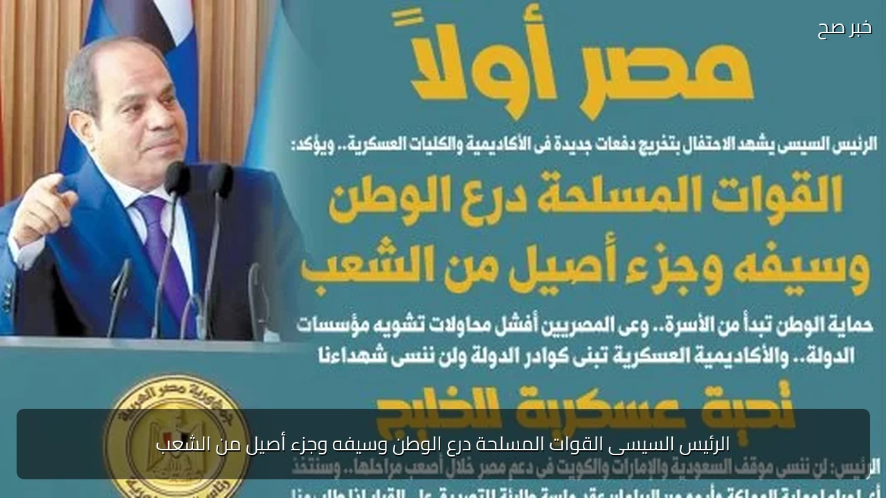 الرئيس السيسى القوات المسلحة درع الوطن وسيفه وجزء أصيل من الشعب