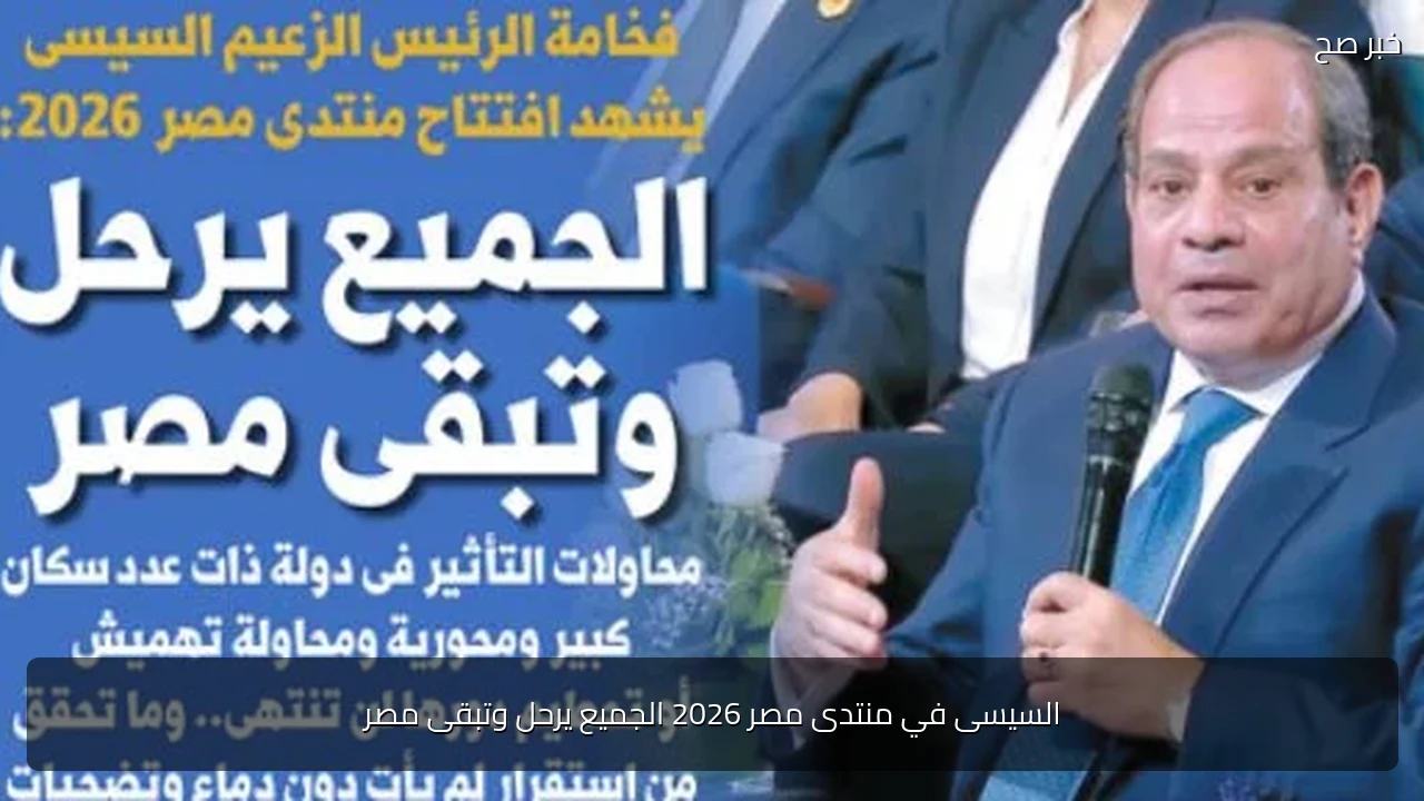 السيسى في منتدى مصر 2026 الجميع يرحل وتبقى مصر