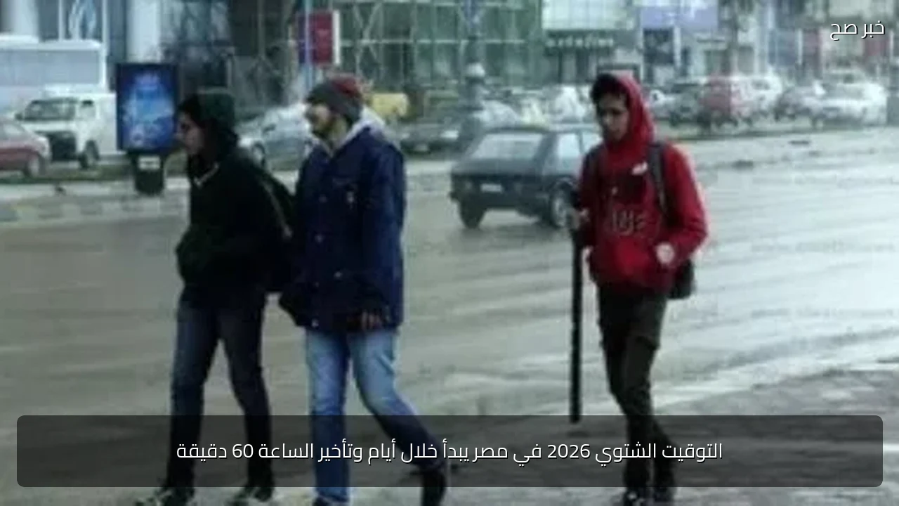 التوقيت الشتوي 2026 في مصر يبدأ خلال أيام وتأخير الساعة 60 دقيقة