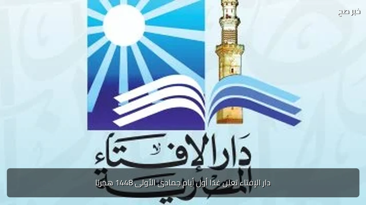 دار الإفتاء تعلن غدًا أول أيام جمادى الأولى 1448 هجريًا