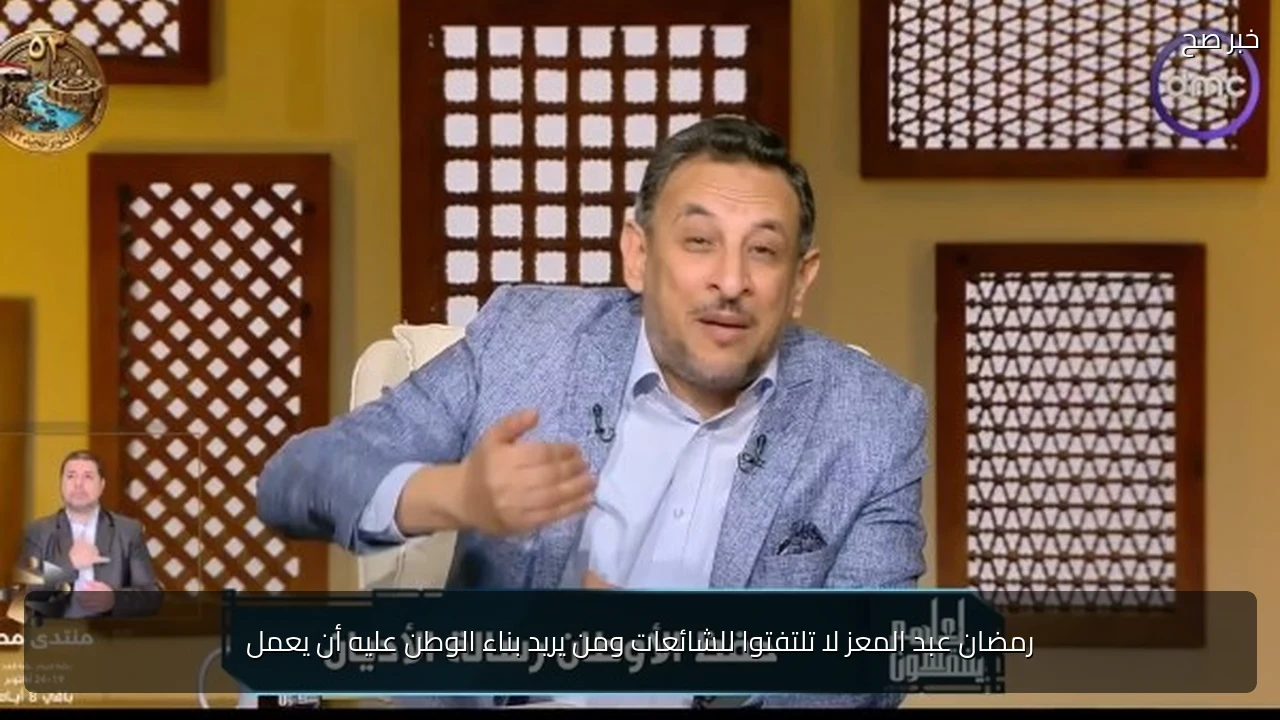 رمضان عبد المعز لا تلتفتوا للشائعات ومن يريد بناء الوطن عليه أن يعمل