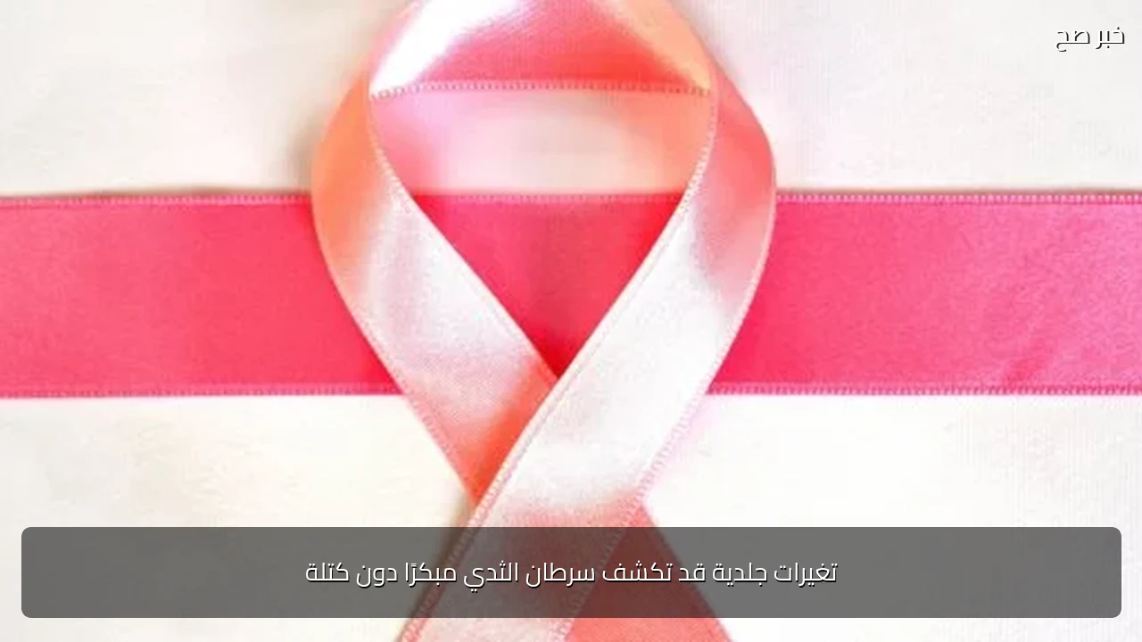 تغيرات جلدية قد تكشف سرطان الثدي مبكرًا دون كتلة