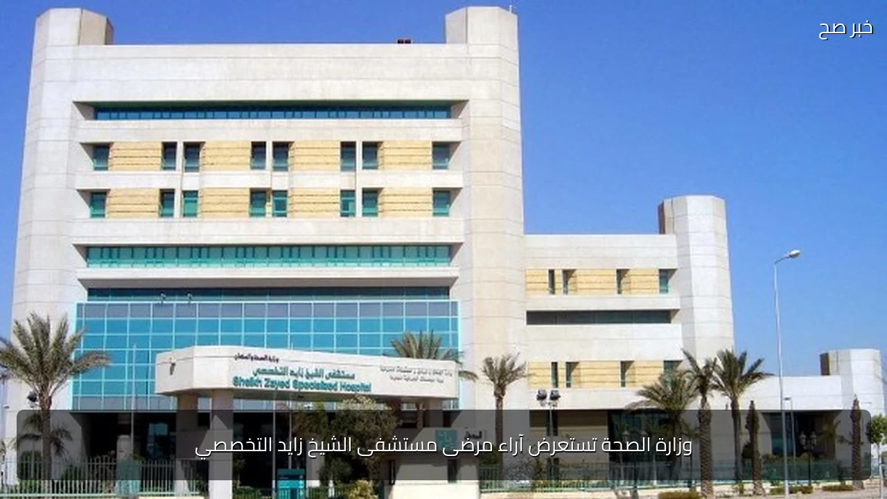 وزارة الصحة تستعرض آراء مرضى مستشفى الشيخ زايد التخصصي