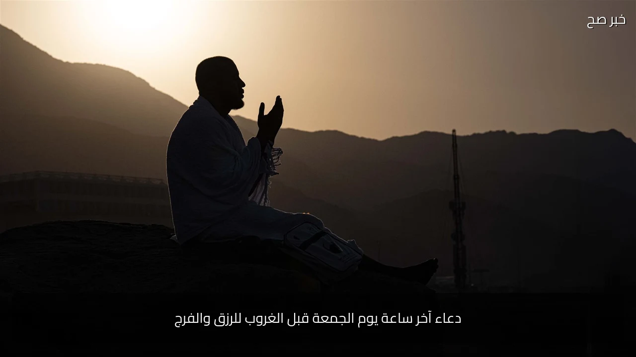 دعاء آخر ساعة يوم الجمعة قبل الغروب للرزق والفرج