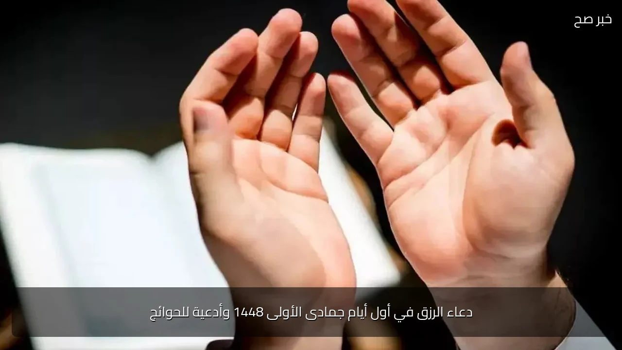 دعاء الرزق في أول أيام جمادى الأولى 1448 وأدعية للحوائج
