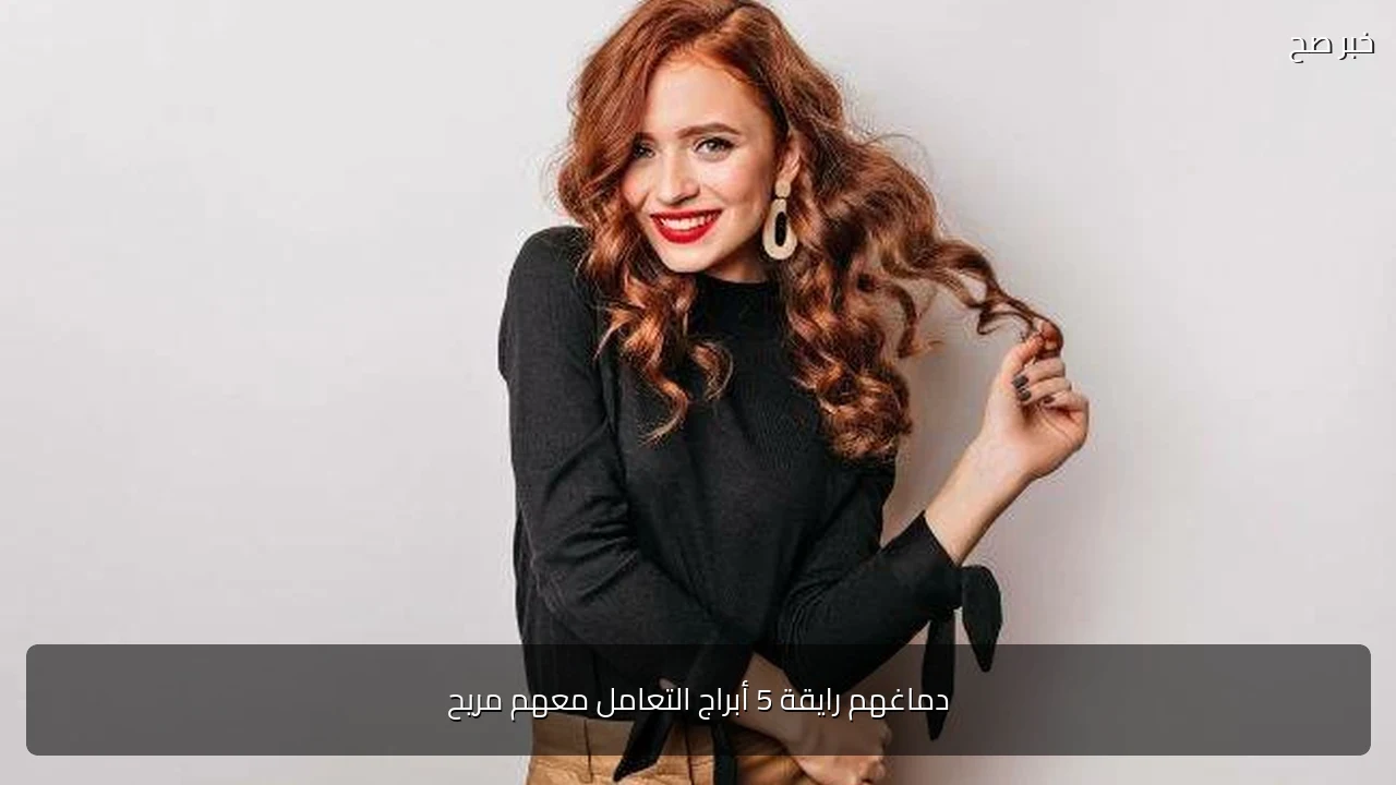 دماغهم رايقة 5 أبراج التعامل معهم مريح