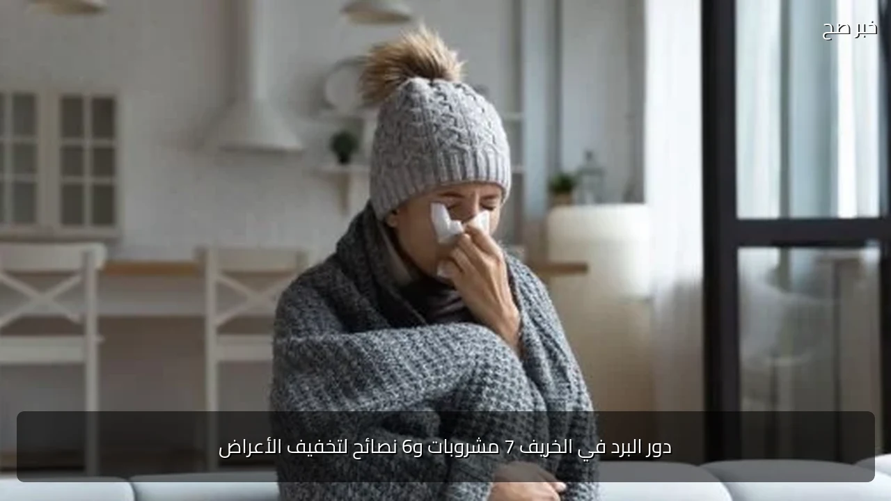 دور البرد في الخريف 7 مشروبات و6 نصائح لتخفيف الأعراض