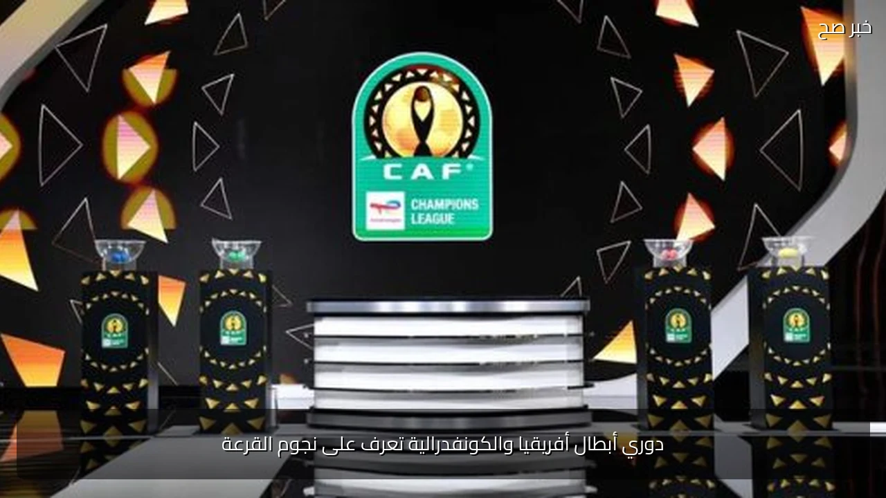 دوري أبطال أفريقيا والكونفدرالية تعرف على نجوم القرعة