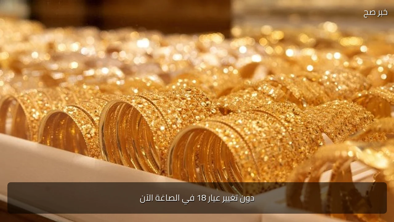 دون تغيير عيار 18 في الصاغة الآن