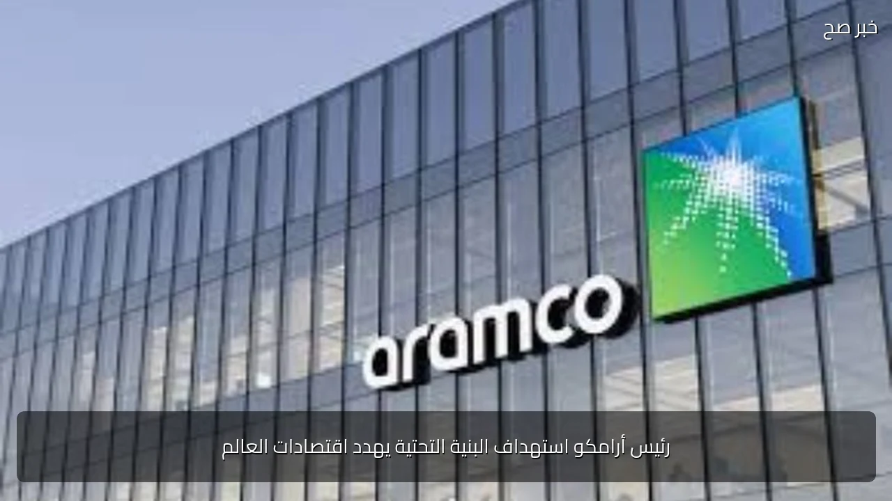 رئيس أرامكو استهداف البنية التحتية يهدد اقتصادات العالم