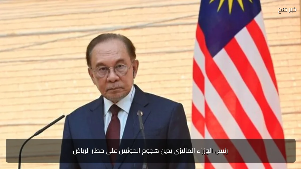 رئيس الوزراء الماليزي يدين هجوم الحوثيين على مطار الرياض