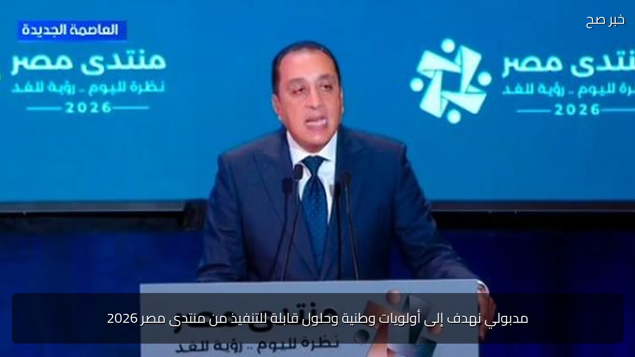 مدبولي نهدف إلى أولويات وطنية وحلول قابلة للتنفيذ من منتدى مصر 2026