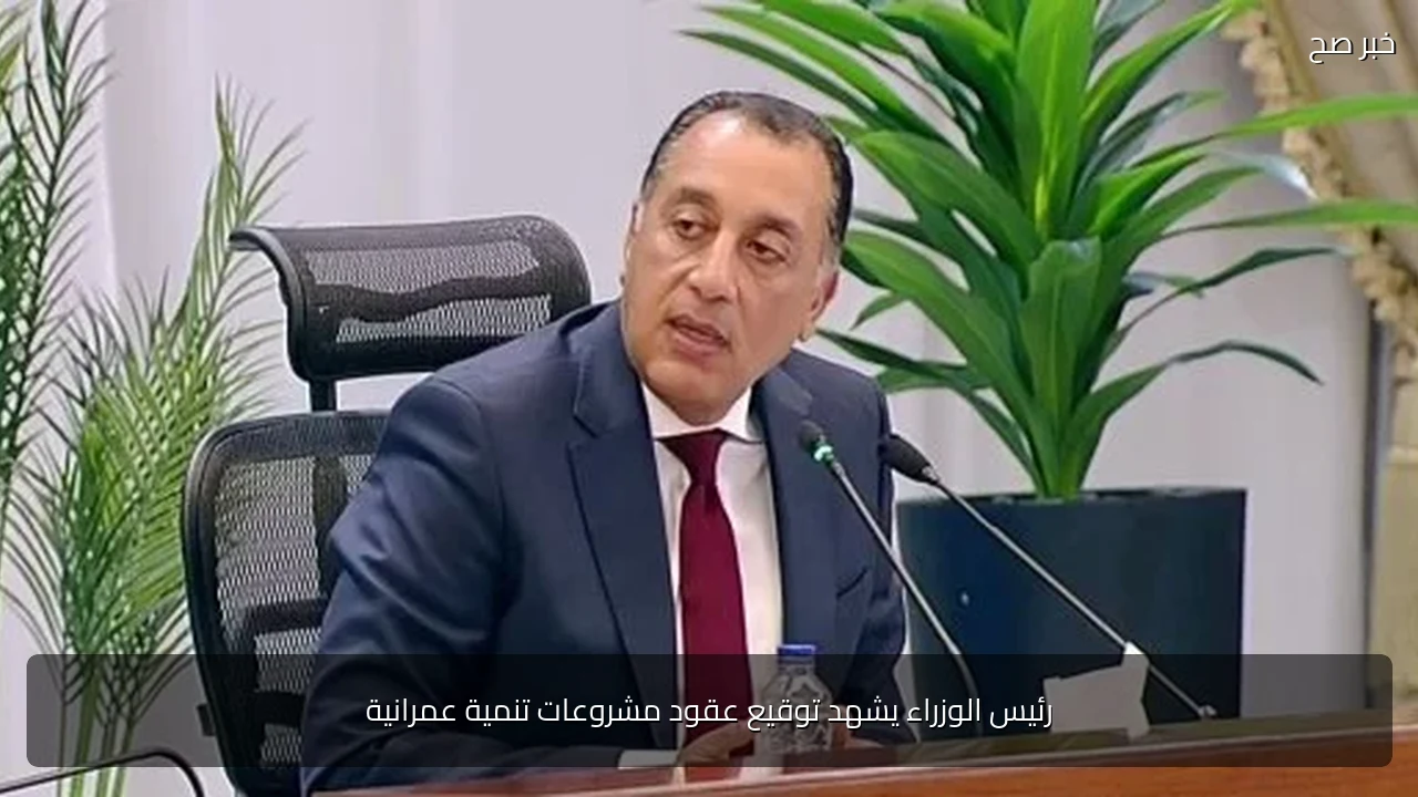 رئيس الوزراء يشهد توقيع عقود مشروعات تنمية عمرانية