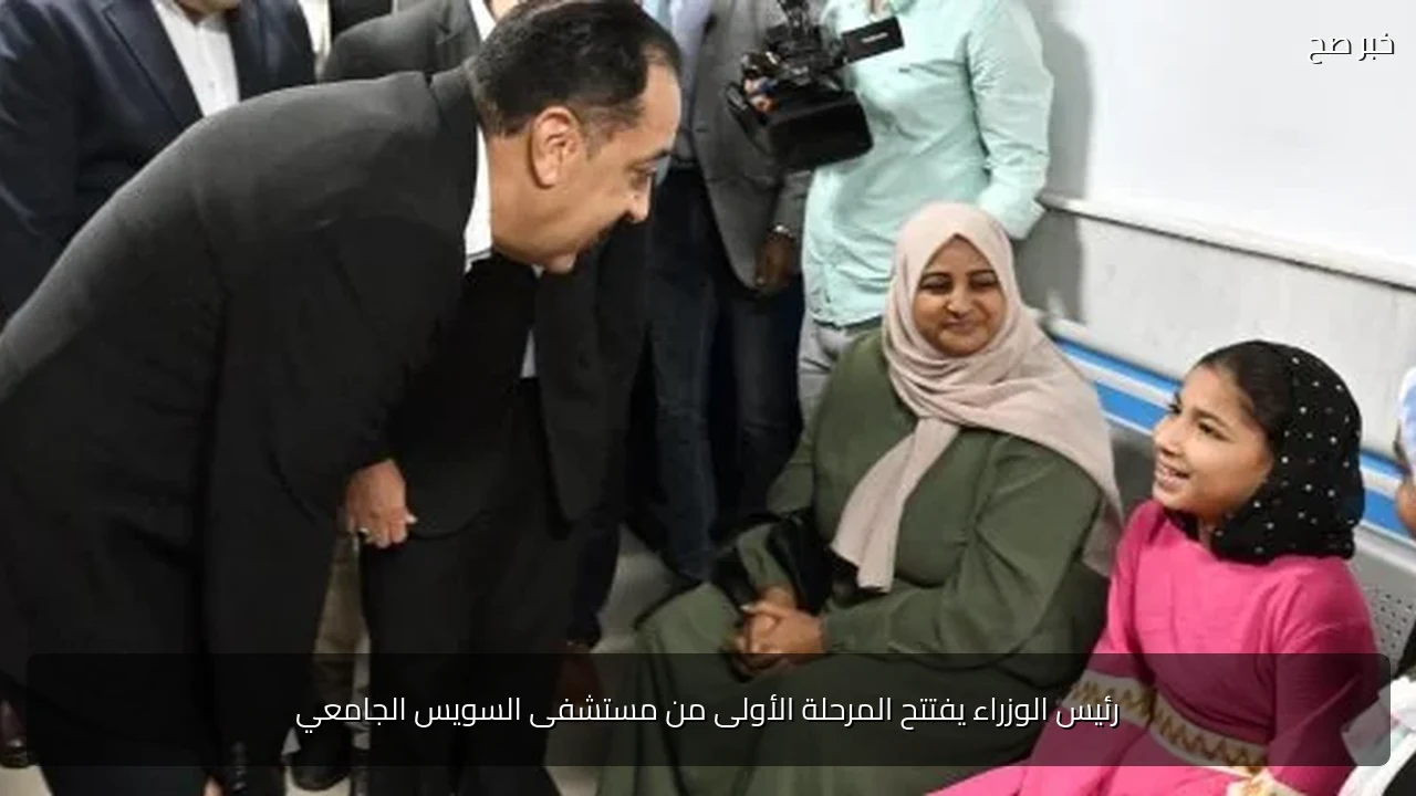رئيس الوزراء يفتتح المرحلة الأولى من مستشفى السويس الجامعي