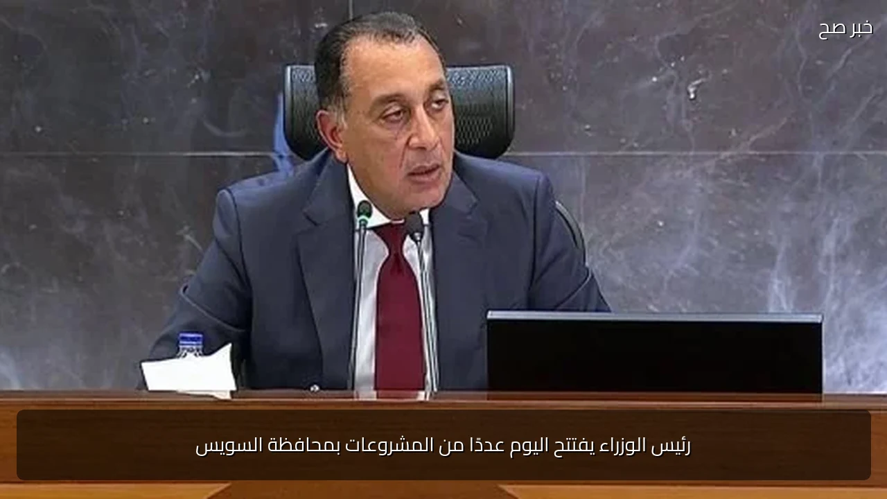 رئيس الوزراء يفتتح اليوم عددًا من المشروعات بمحافظة السويس