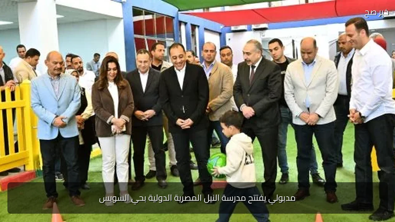 مدبولي يفتتح مدرسة النيل المصرية الدولية بحي السويس